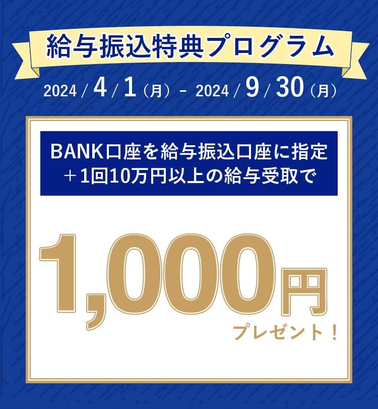給与振込特典プログラム　BANK口座を給与振込口座に指定+1回10万円以上の給与受取で1,000円プレゼント！