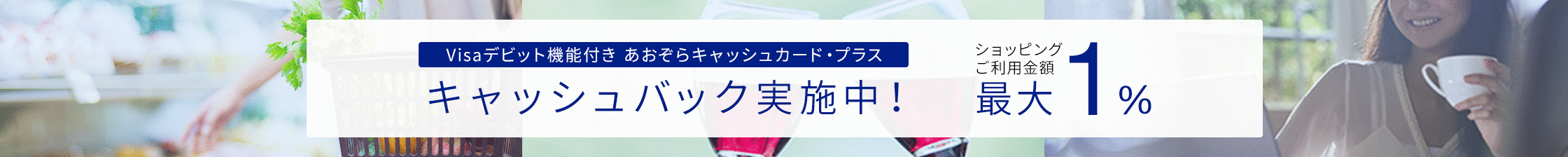 Visaデビット機能付き　あおぞらキャッシュカード・プラス　キャッシュバック実施中！　ショッピングご利用金額最大1%