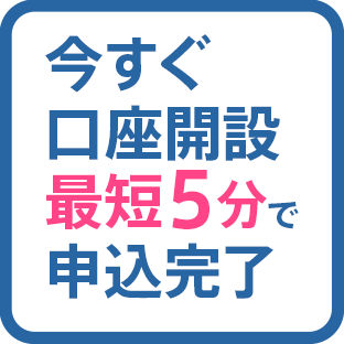 今すぐ口座開設 最短5分で申込完了