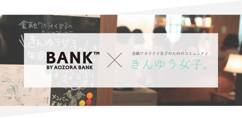 BANK BY AOZORA BANK 金融ワカラナイ女子のためのコミュニティきんゆう女子
