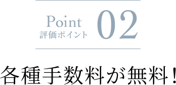 Point 評価ポイント 02 各種手数料が無料!に関する画像