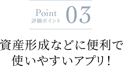 Point 評価ポイント 03 資産形成などに便利で使いやすいアプリ!に関する画像