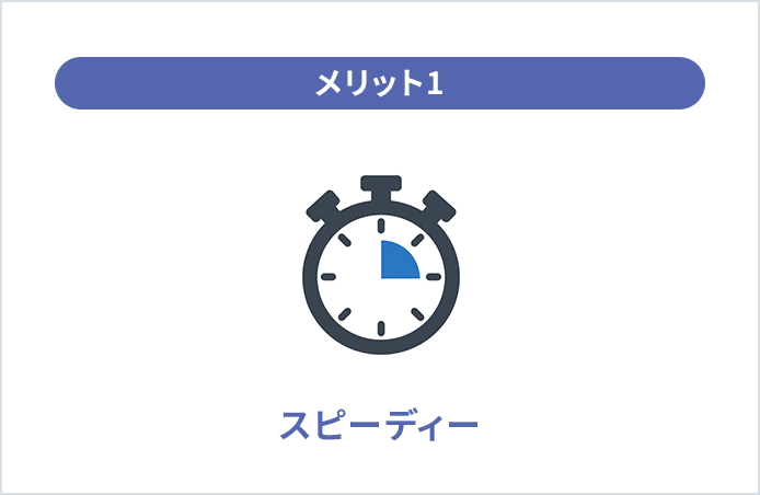 メリット1 スピーディー