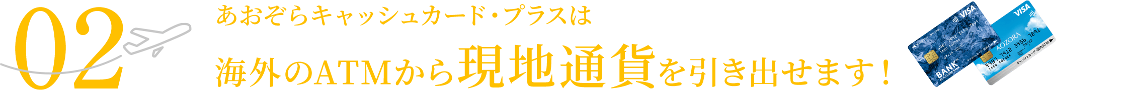 02 あおぞらキャッシュカード・プラスは海外のATMから現地通貨を引き出せます！