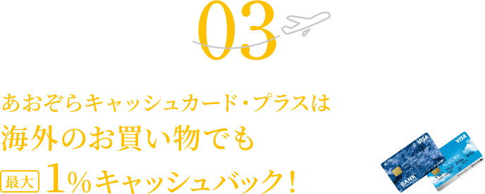 03 あおぞらキャッシュカード・プラスは海外のお買い物でも1%キャッシュバック！