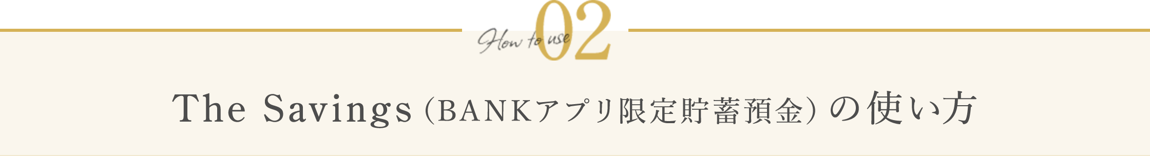 How to use 02 The Savings（BANKアプリ限定貯蓄預金）の使い方