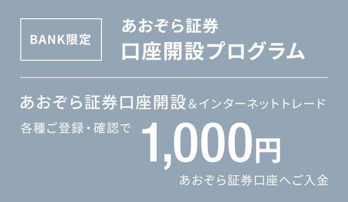 BANK限定　あおぞら証券口座開設プログラム｜あおぞら証券口座開設＆インターネットトレード各種ご登録・確認で1,000円あおぞら証券口座へご入金