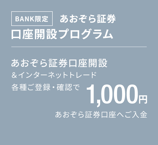 BANK限定　あおぞら証券口座開設プログラム｜あおぞら証券口座開設＆インターネットトレード各種ご登録・確認で1,000円あおぞら証券口座へご入金