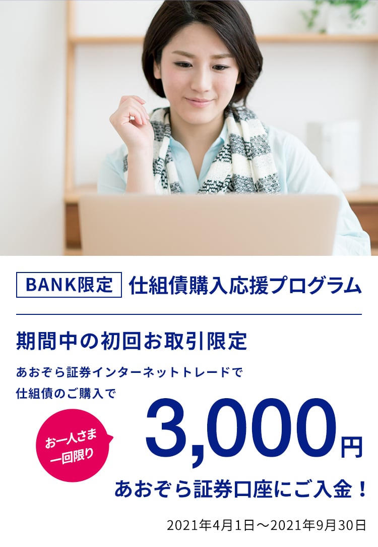 2021年4月1日〜2021年9月30日BANK限定あおぞら証券口座開設プログラム1,000円プレゼントあおぞら証券口座開設＆インターネットトレード各種ご登録・確認であおぞら証券口座へ1,000円をプレゼント！