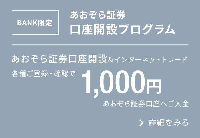 BANK限定　あおぞら証券口座開設プログラム｜あおぞら証券口座開設＆インターネットトレード各種ご登録・確認で1,000円あおぞら証券口座へご入金