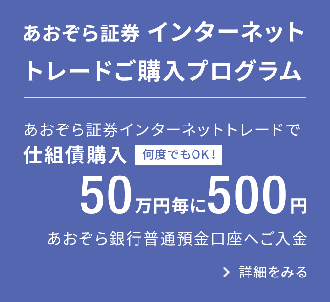 BANK限定　仕組債インターネットトレードご購入プログラム｜あおぞら証券インターネットトレードで仕組債購入50万円毎に500円あおぞら銀行普通預金口座へご入金