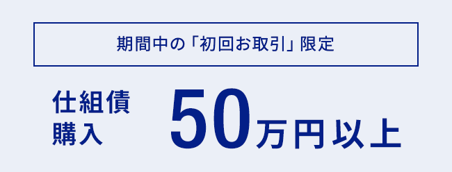 【期間中の「初回お取引」限定】仕組債購入50万円以上