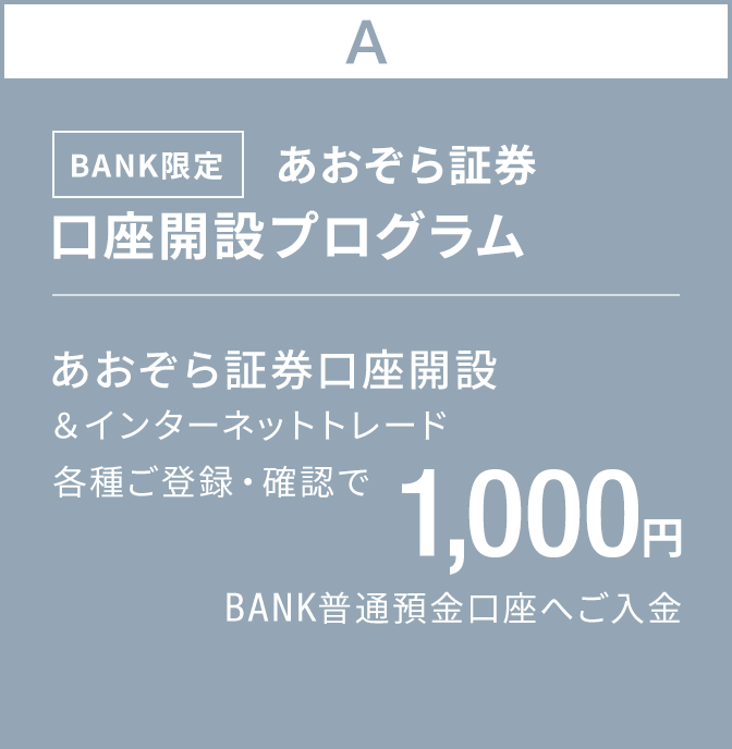 BANK限定　あおぞら証券口座開設プログラム｜あおぞら証券口座開設＆インターネットトレード各種ご登録・確認で1,000円BANK普通預金口座へご入金