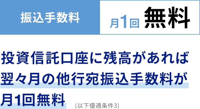 投資信託口座に残高があれば翌々月の他行宛振込手数料が月1回無料(以下優遇条件3)