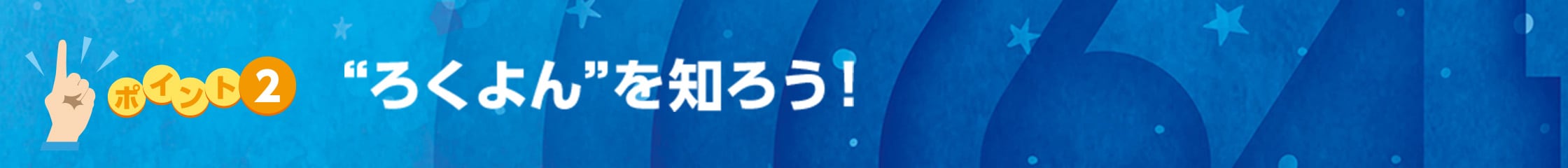 ポイント2 “ろくよん”を知ろう！に関する画像