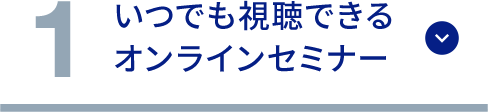 1 いつでも視聴できるオンラインセミナー