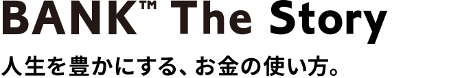 BANK The Story 人生を豊かにする、お金の使い方