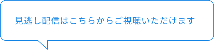 見逃し配信はこちらからご視聴いただけます