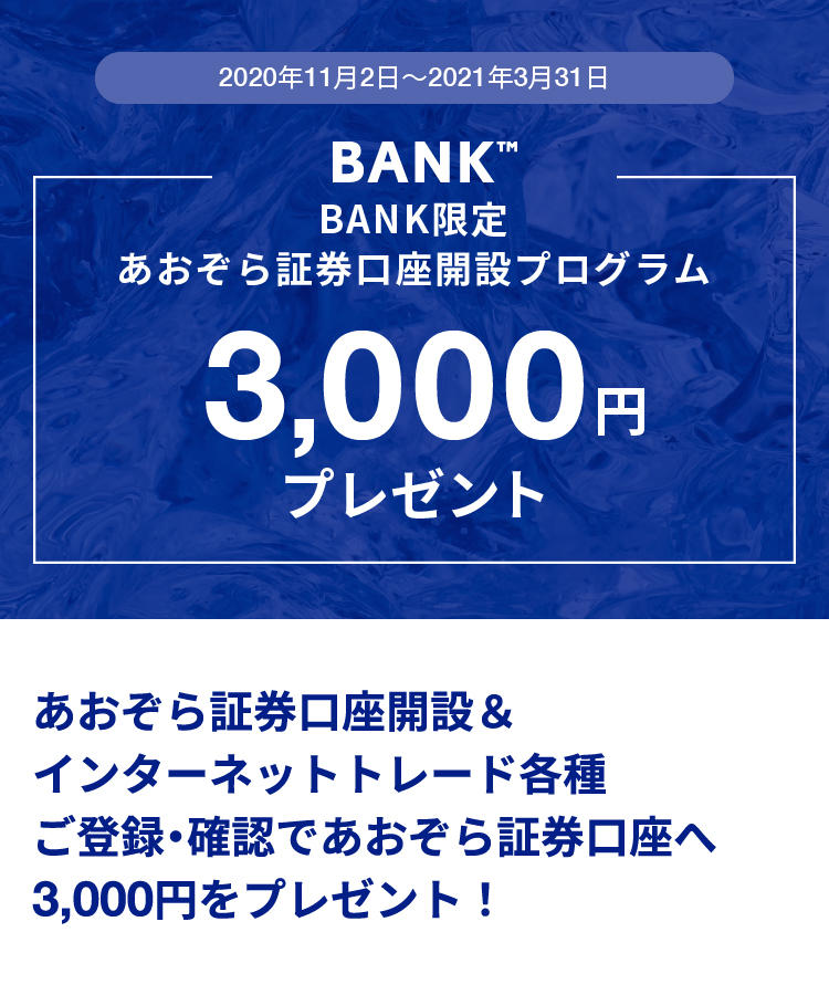 2020年11月2日〜2021年3月31日BANK限定あおぞら証券口座開設キャンペーン3,000円プレゼントあおぞら証券口座開設＆インターネットトレード各種ご登録・確認で3,000円をプレゼント！