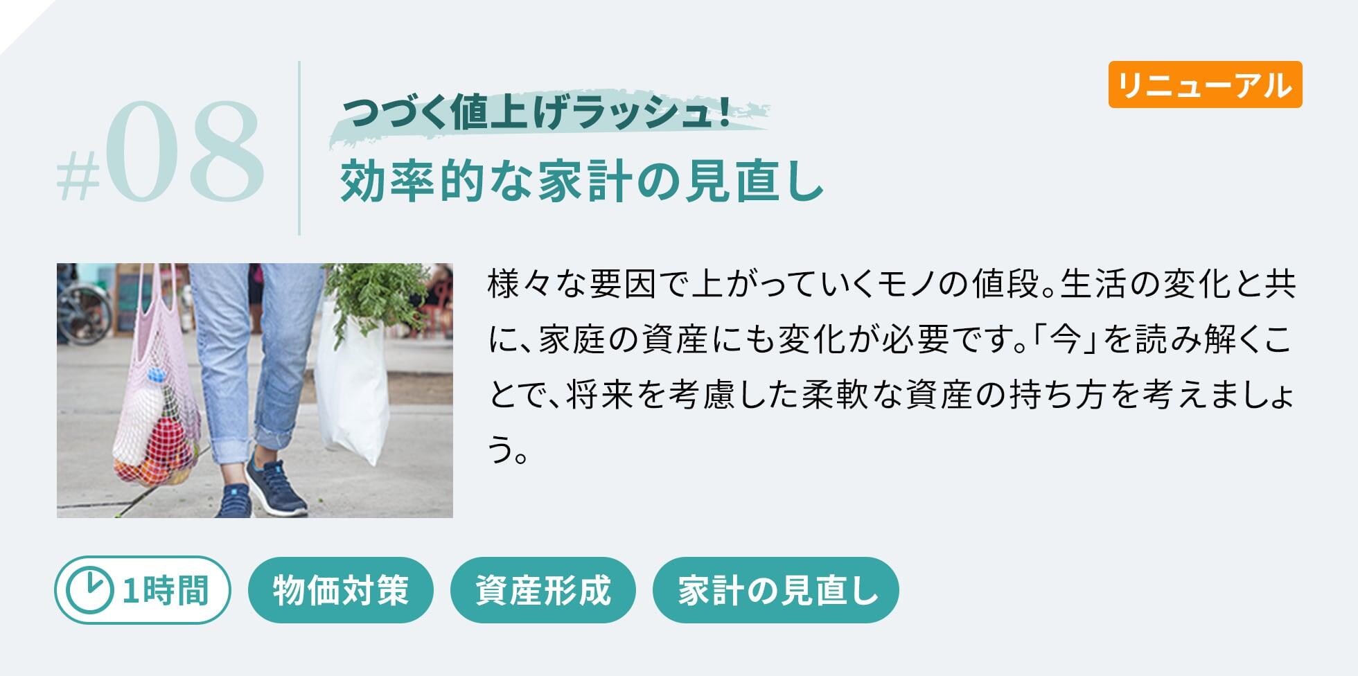 効率的な家計の見直し 様々な要因で上がっていくモノの値段。生活の変化と共に、家庭の資産にも変化が必要です。「今」を読み解くことで、将来を考慮した柔軟な資産の持ち方を考えましょう。