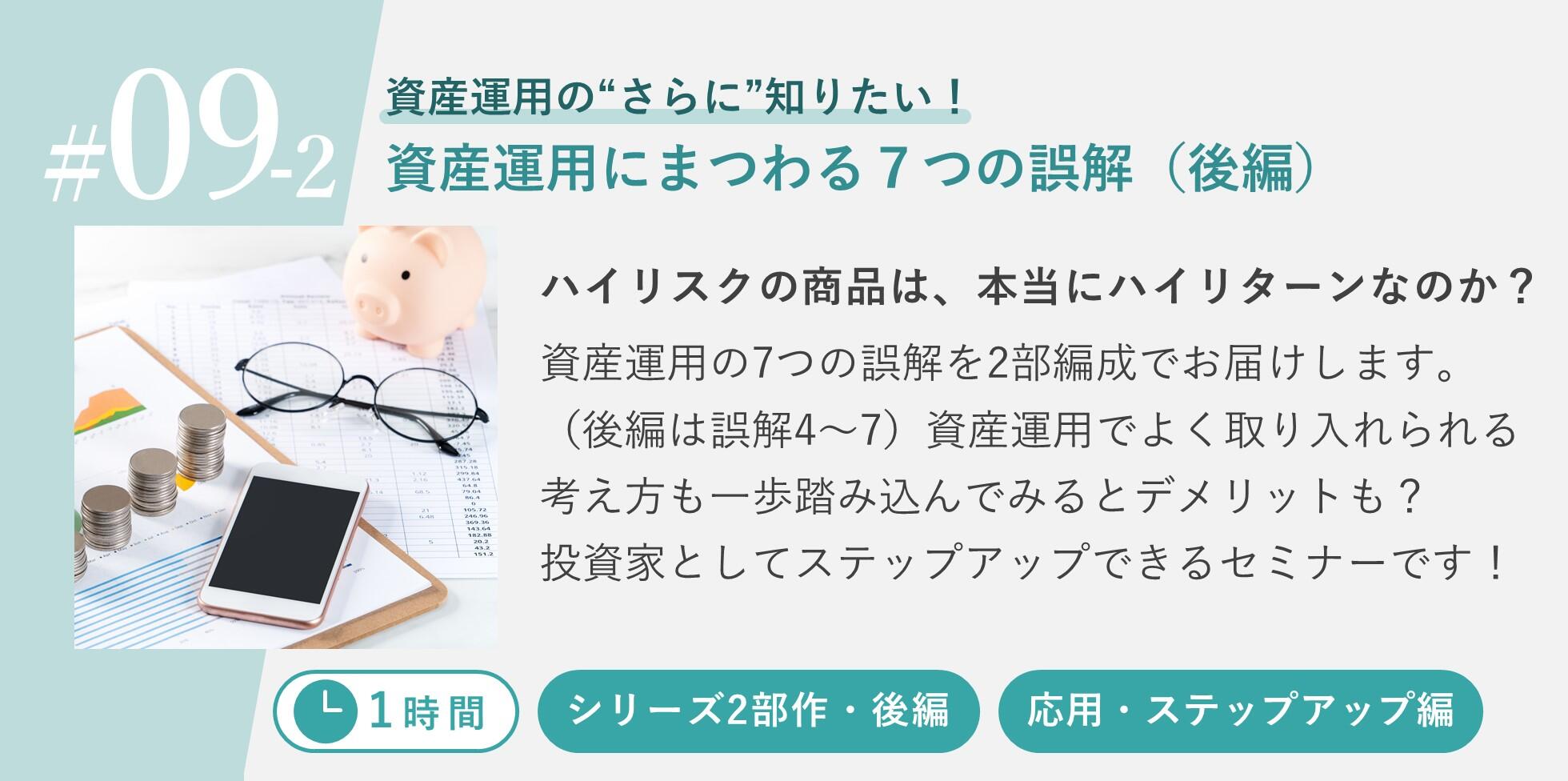 ハイリスクの商品は、本当にハイリターンなのか？資産運用の7つの誤解を2部編成でお届けします。（後編は誤解4~7）資産運用でよく取り入れられる考え方も一歩踏み込んでみるとデメリットも？投資家としてステップアップできるセミナーです！