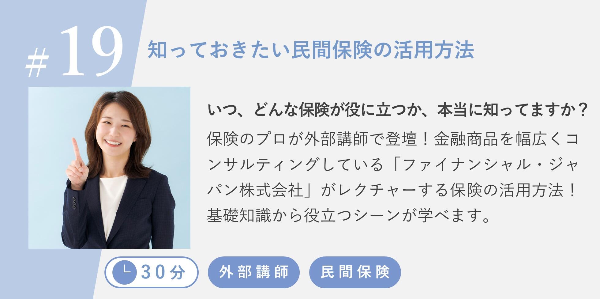 いつ、どんな保険が役に立つか、本当に知ってますか？保険のプロが外部講師で登壇！金融商品を幅広くコンサルティングしている「ファイナンシャル・ジャパン株式会社」がレクチャーする保険の活用方法！基礎知識から役立つシーンが学べます。