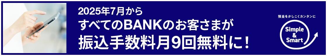 2025年7月からすべてのBANKのお客さまが振込手数料月9回無料に！