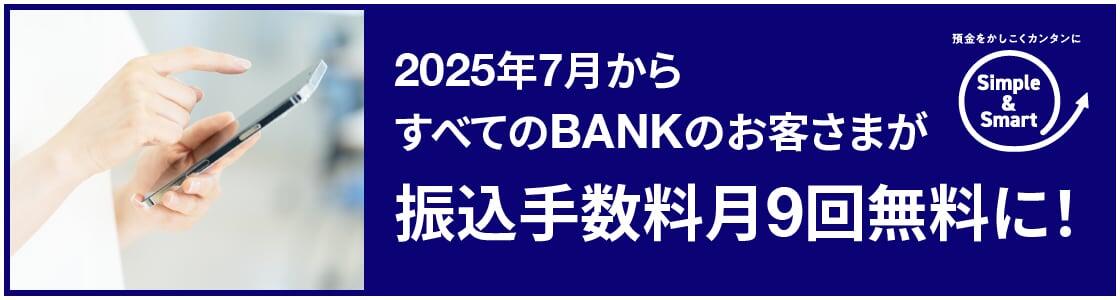 2025年7月からすべてのBANKのお客さまが振込手数料月9回無料に！